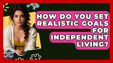 How Do You Set Realistic Goals For Independent Living? - Answers About Autism