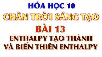 Hoá 10 || Chân trời sáng tạo || Bài 13: Enthalpy tạo thành và biến thiên Enthalpy của phản ứng CTST