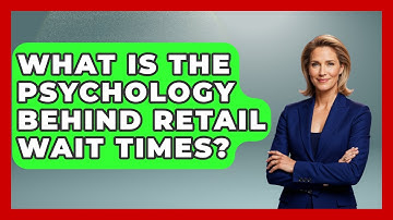 What Is The Psychology Behind Retail Wait Times? - Retail Employee Playbook