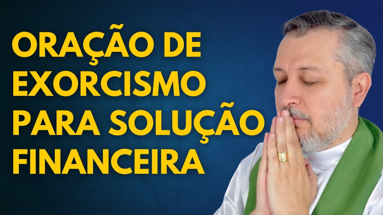 ORAÇÃO DE EXORICISMO PARA SOLUÇÃO FINANCEIRA | PADRE EXORCISTA JOSEMAR GALVÃO