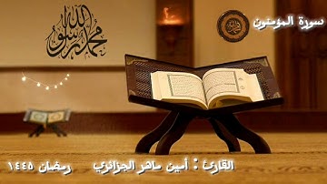 أواخر سورة المؤمنون | رمضان ١٤٤٥ | القارئ : أمين ماهر الجزائري