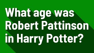 What age was Robert Pattinson in Harry Potter?