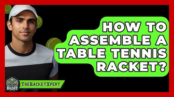 How To Assemble A Table Tennis Racket? - The Racket Xpert