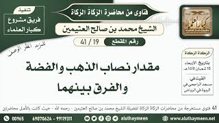 19 - 41 مقدار نصاب الذهب والفضة والفرق بينهما - الزكاة الزكاة - ابن عثيمين