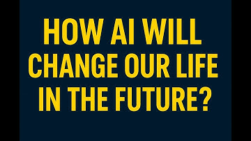 HOW AI WILL CHANGE OUR LIFE IN THE FUTURE ?