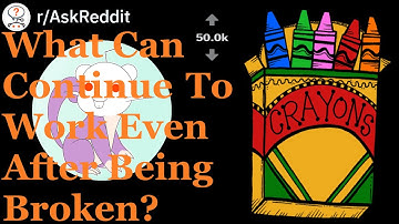 R/AskReddit What Continues to Work, Even When Broken? *original*