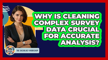 Why Is Cleaning Complex Survey Data Crucial For Accurate Analysis? - The Sociology Workshop