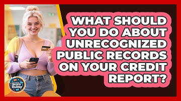 What Should You Do About Unrecognized Public Records On Your Credit Report? - Student Score Builder