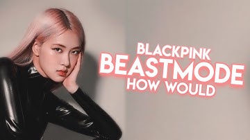 HOW WOULD BLACKPINK SING BEASTMODE BY MONSTA X * FANMADE * (Han/Rom/Eng) | Kyuniverxse