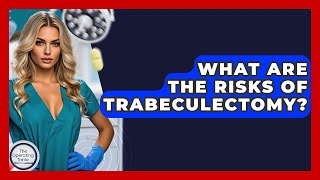 What Are The Risks Of Trabeculectomy? - The Operating Table