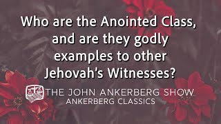 Ankerberg Classic: Who are the Anointed Class? Are they godly examples to other Jehovah’s Witnesses?