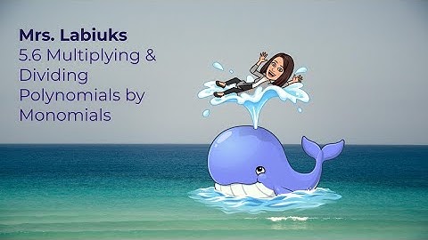 5.6 Multiplying and Dividing Polynomials by Monomials