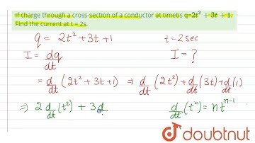 If charge through a cross-section of a conductor at timetis q=2t^(2) +3t+1. Find the current at ...