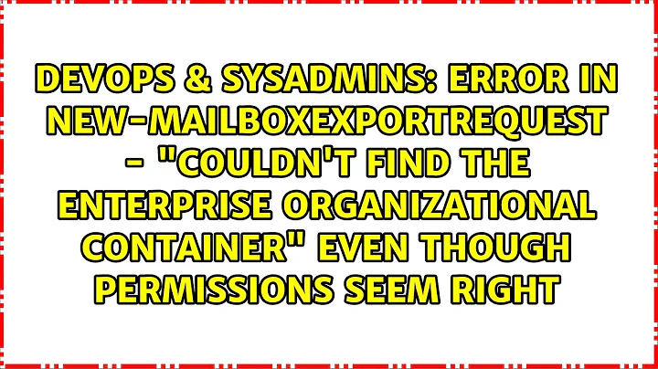 Error in New-MailboxExportRequest - "Couldn't find the Enterprise Organizational Container" even...