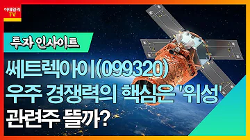 쎄트렉아이 099320 우주 경쟁력의 핵심은 위성 관련주 뜰까 투자 인사이트 20230922