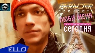 ALEXANDER PROJECT - Люби меня сегодня (Alex-Sound Remix)