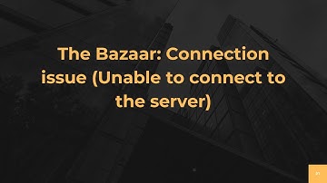 The Bazaar: Connection issue (Unable to connect to the server)
