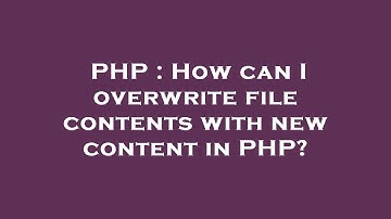 PHP : How can I overwrite file contents with new content in PHP?