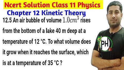 12.5 An air bubble of volume 1.0cm3 rises from the bottom of a lake 40 m deep at a temperature of