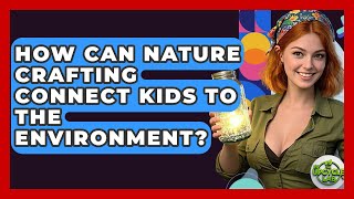 How Can Nature Crafting Connect Kids To The Environment? - The Upcycle Lab