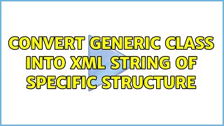 Convert generic class into XML string of specific structure