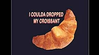 I COULDA DROPPED MY CROISSANT