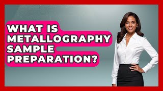 What Is Metallography Sample Preparation - How Things Break
