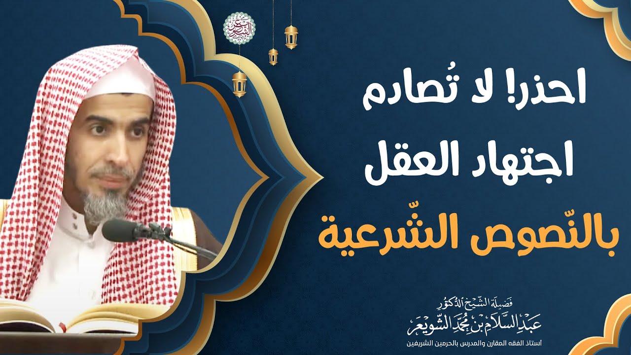 احذر! لا تصادم اجتهاد العقل بالنّصوص الشّرعية | الشيخ أ.د عبدالسلام الشويعر