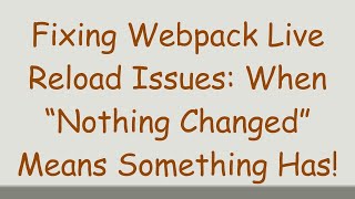 Fixing Webpack Live Reload Issues: When “Nothing Changed” Means Something Has!
