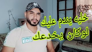 خليه يندم عليك .... لوكان يخدعك  و يرجع كي لمهبول .