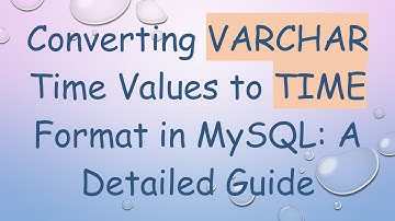 Converting VARCHAR Time Values to TIME Format in MySQL: A Detailed Guide