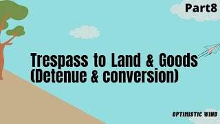 Trespass to Land And Goods/Detinue /conversion/Trover  under Law of Tort