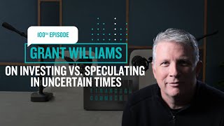 Grant Williams on Investing vs. Speculating in Uncertain Times | The Financial Commute (Ep. 100)