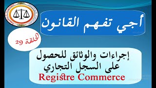 أجي تفهم القانون الحلقة 29 : إجراءات الحصول على السجل التجاري Registre Commerce مع طريقة ملأ المطبوع