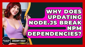 Why Does Updating Node.js Break Npm Dependencies? - JavaScript Toolkit