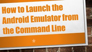 How to Launch the Android Emulator from the Command Line