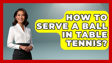 How To Serve A Ball In Table Tennis? - The Racket Xpert