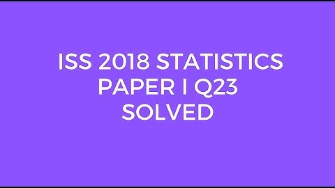 Indian Statistical Service (ISS) 2018 Statistics Paper I Set A Q23 Solved