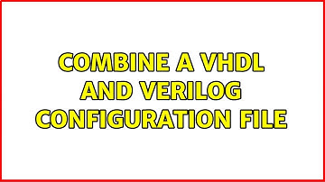 Combine a vhdl and verilog configuration file
