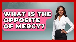 What Is The Opposite Of Mercy? - The Ethical Compass