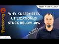 Why Kubernetes Utilization Is Stuck Below 40%