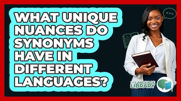 What Unique Nuances Do Synonyms Have In Different Languages? - The Language Library