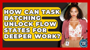 How Can Task Batching Unlock Flow States For Deeper Work? - First Job Success Guide