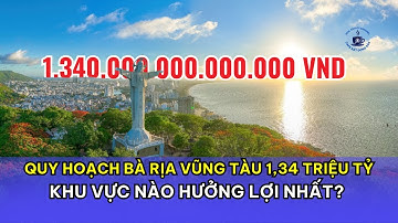 Quy hoạch Bà Rịa Vũng Tàu 1,34 triệu tỷ: Khu vực nào hưởng lợi nhất?