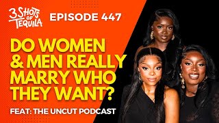 Do Men & Women Really Marry Who They Want? #3ShotsOfTequila Ep 447 Feat.The Uncut Podcast