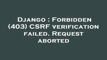 Django : Forbidden (403) CSRF verification failed. Request aborted