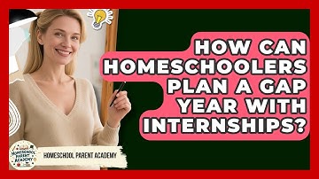 How Can Homeschoolers Plan A Gap Year With Internships? - Homeschool Parent Academy
