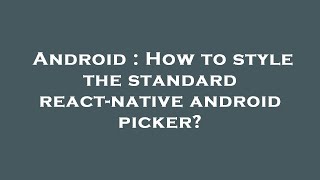 Android : How to style the standard react-native android picker?