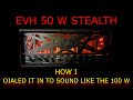 EVH Stealth 50 w Dial In. How to make it sound amazing & like the 100 W