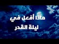 ما أفعل اذا كانت هذه ليلة القدر